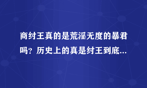 商纣王真的是荒淫无度的暴君吗？历史上的真是纣王到底是什么样的