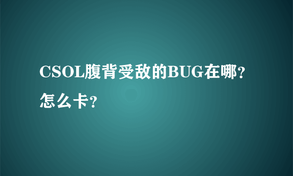 CSOL腹背受敌的BUG在哪？怎么卡？