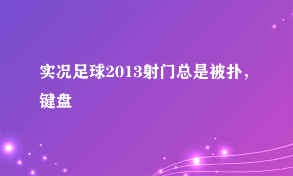 实况足球2013射门总是被扑，键盘