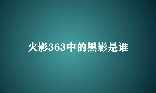 火影363中的黑影是谁