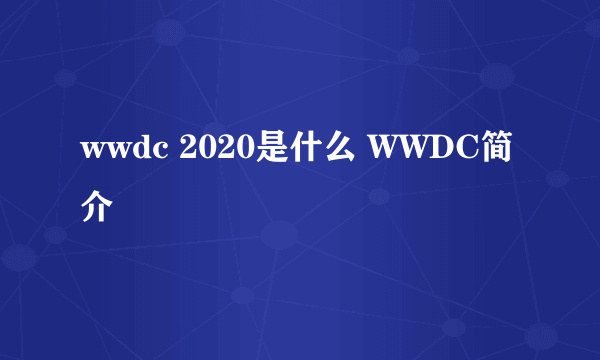 wwdc 2020是什么 WWDC简介