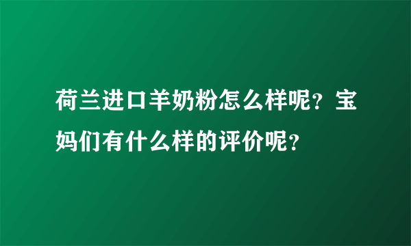 荷兰进口羊奶粉怎么样呢？宝妈们有什么样的评价呢？