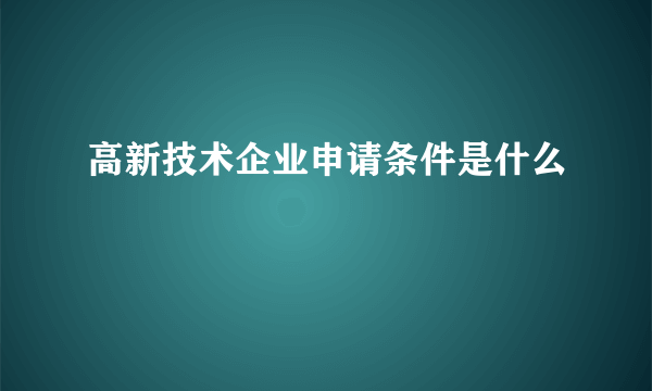 高新技术企业申请条件是什么