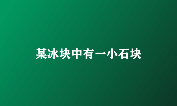 某冰块中有一小石块