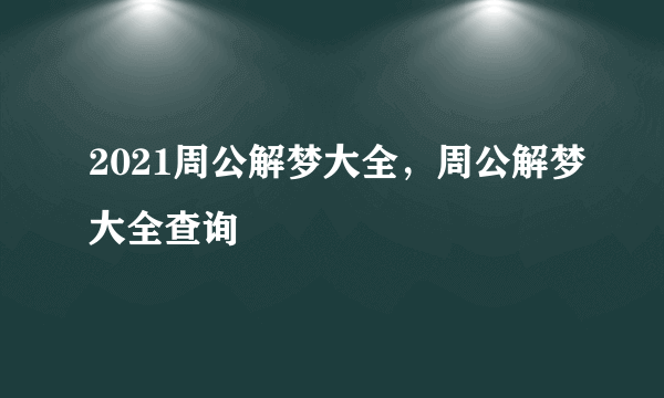 2021周公解梦大全，周公解梦大全查询