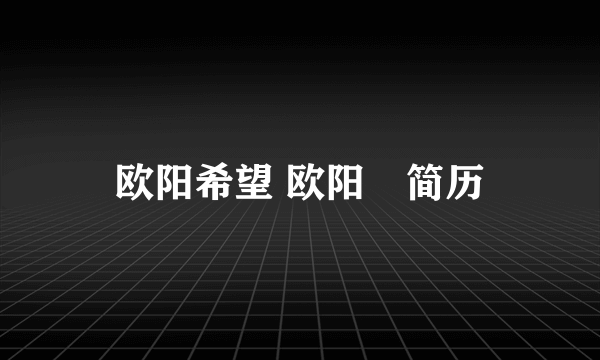 欧阳希望 欧阳峣简历