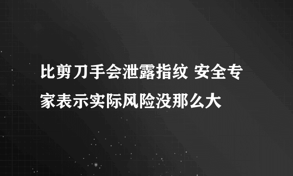 比剪刀手会泄露指纹 安全专家表示实际风险没那么大