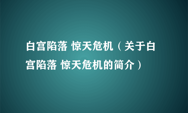 白宫陷落 惊天危机（关于白宫陷落 惊天危机的简介）