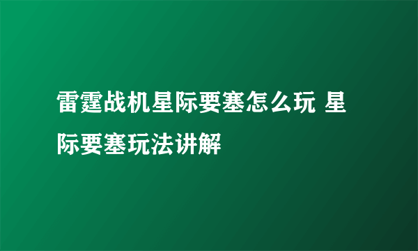 雷霆战机星际要塞怎么玩 星际要塞玩法讲解