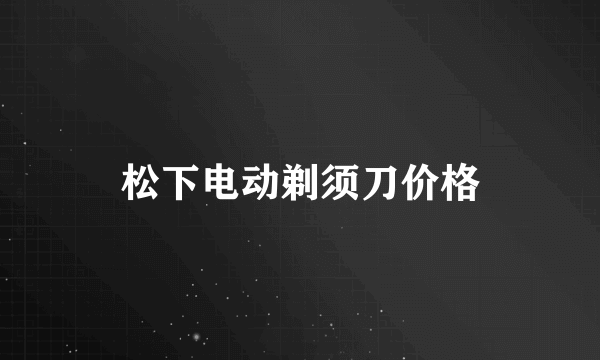 松下电动剃须刀价格