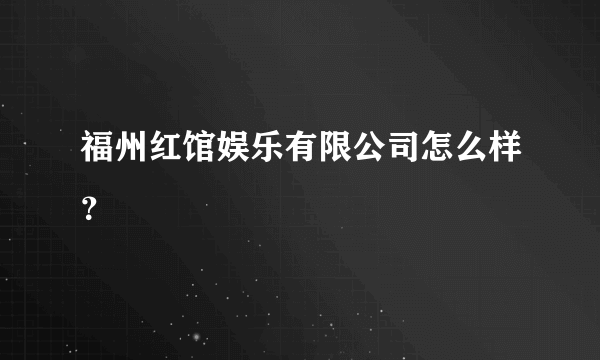 福州红馆娱乐有限公司怎么样？