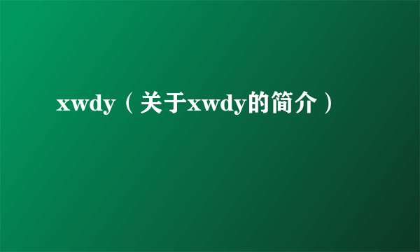 xwdy（关于xwdy的简介）