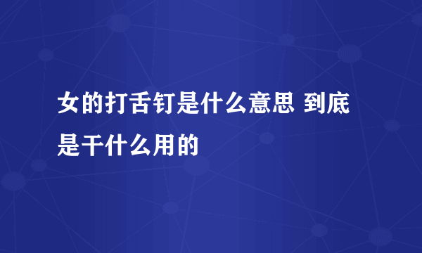 女的打舌钉是什么意思 到底是干什么用的