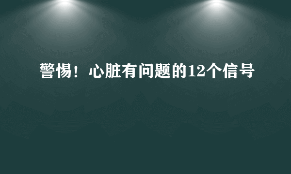 警惕！心脏有问题的12个信号