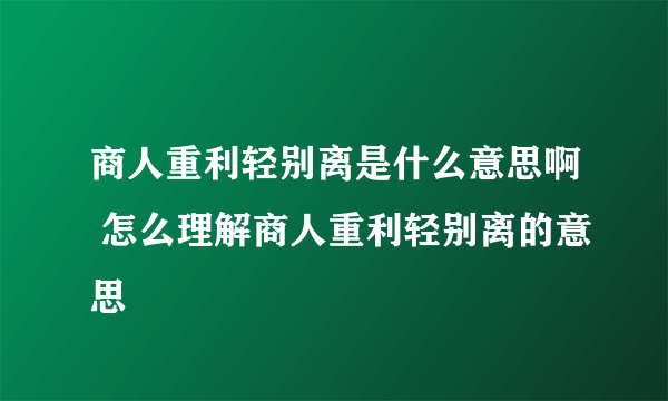 商人重利轻别离是什么意思啊 怎么理解商人重利轻别离的意思