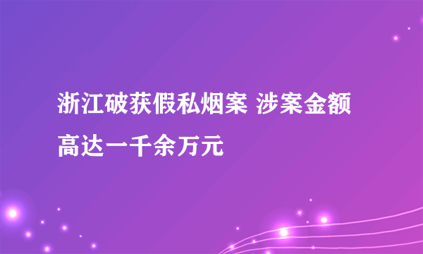 浙江破获假私烟案 涉案金额高达一千余万元