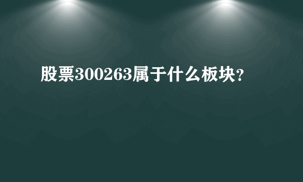 股票300263属于什么板块？