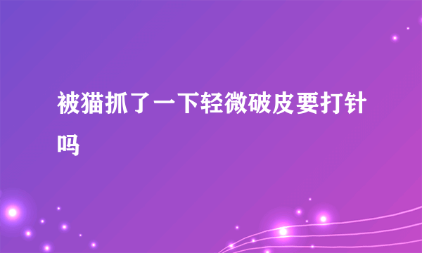 被猫抓了一下轻微破皮要打针吗