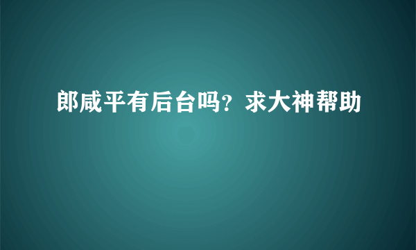 郎咸平有后台吗？求大神帮助