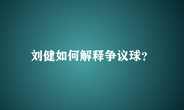 刘健如何解释争议球？