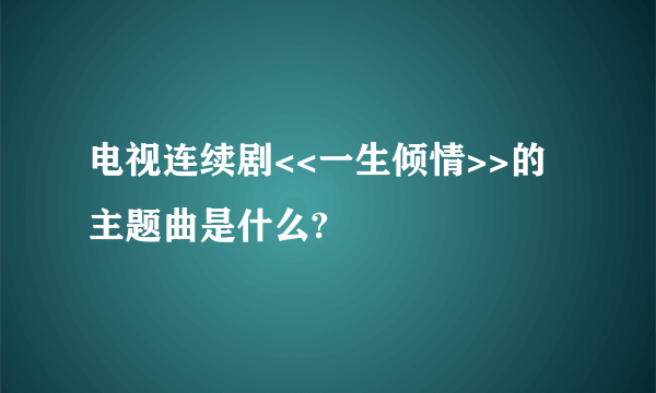 电视连续剧<<一生倾情>>的主题曲是什么?