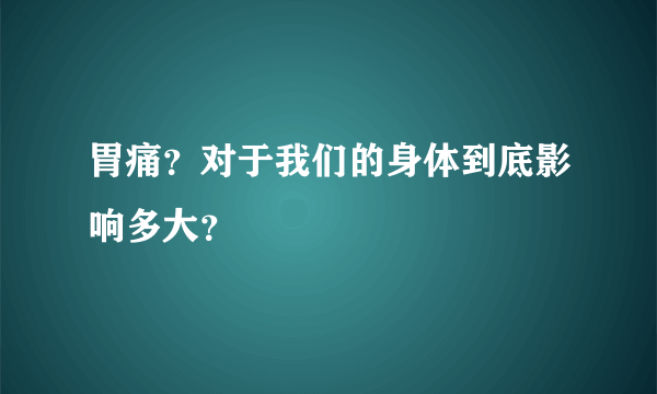 胃痛？对于我们的身体到底影响多大？