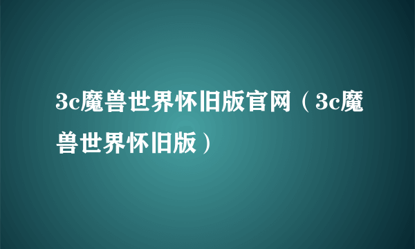 3c魔兽世界怀旧版官网（3c魔兽世界怀旧版）