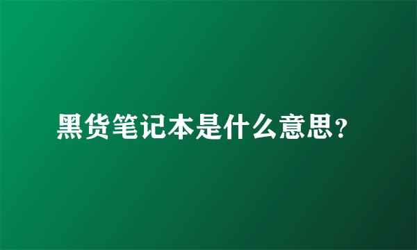 黑货笔记本是什么意思？