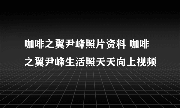 咖啡之翼尹峰照片资料 咖啡之翼尹峰生活照天天向上视频