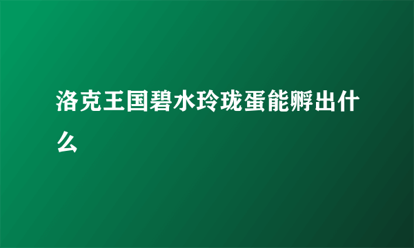 洛克王国碧水玲珑蛋能孵出什么