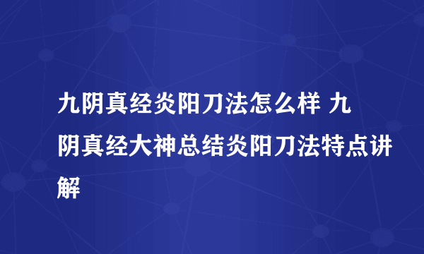 九阴真经炎阳刀法怎么样 九阴真经大神总结炎阳刀法特点讲解