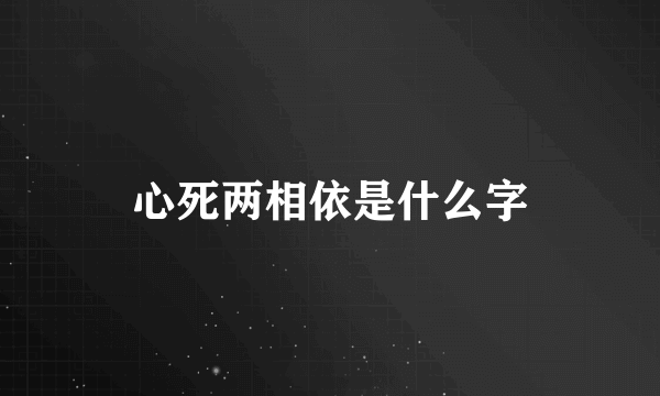 心死两相依是什么字