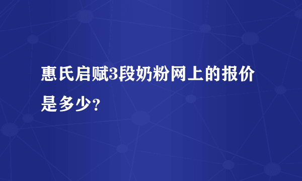 惠氏启赋3段奶粉网上的报价是多少？