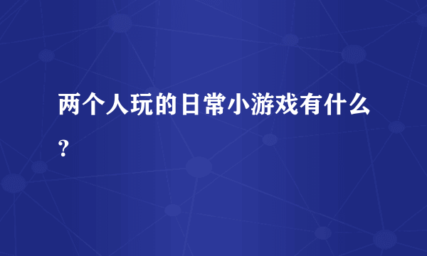 两个人玩的日常小游戏有什么？