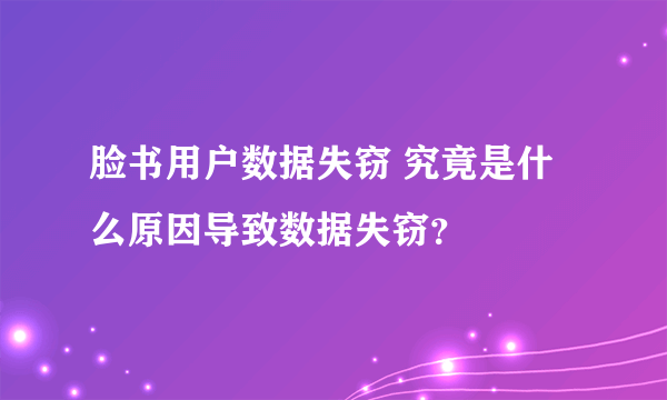 脸书用户数据失窃 究竟是什么原因导致数据失窃？