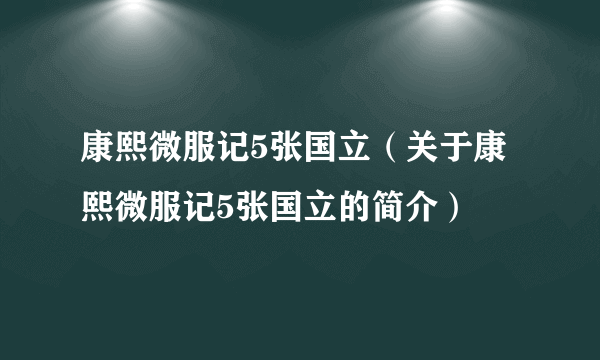 康熙微服记5张国立（关于康熙微服记5张国立的简介）