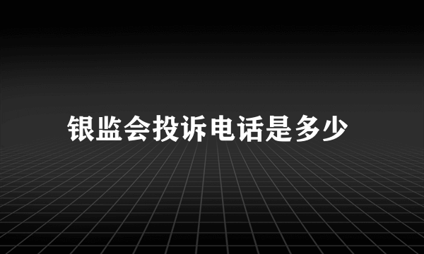 银监会投诉电话是多少 