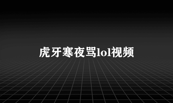 虎牙寒夜骂lol视频