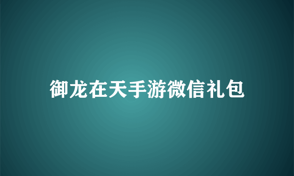 御龙在天手游微信礼包