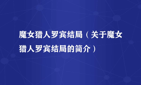 魔女猎人罗宾结局（关于魔女猎人罗宾结局的简介）