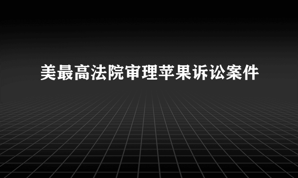 美最高法院审理苹果诉讼案件