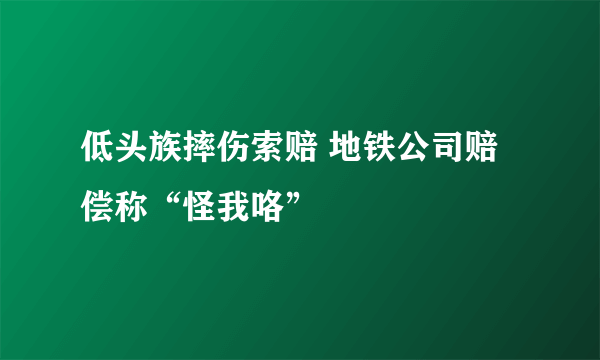 低头族摔伤索赔 地铁公司赔偿称“怪我咯”