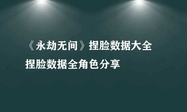 《永劫无间》捏脸数据大全 捏脸数据全角色分享