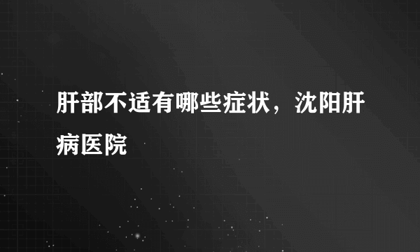 肝部不适有哪些症状，沈阳肝病医院