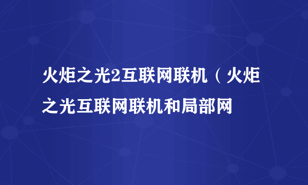 火炬之光2互联网联机（火炬之光互联网联机和局部网