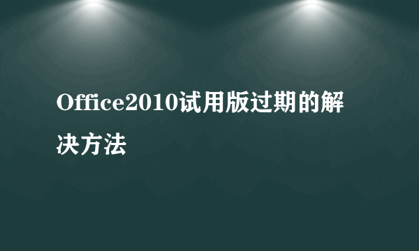 Office2010试用版过期的解决方法