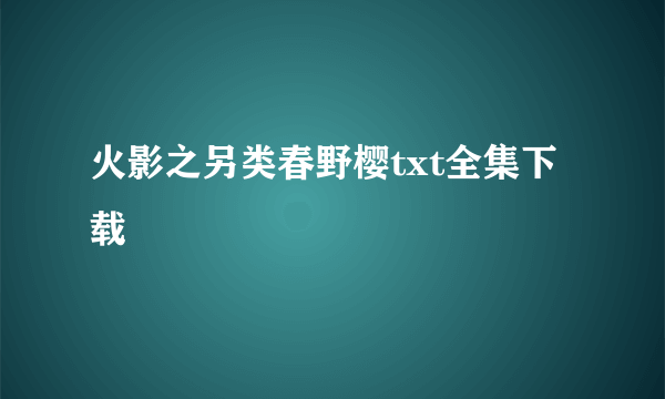 火影之另类春野樱txt全集下载