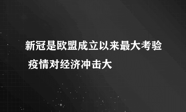 新冠是欧盟成立以来最大考验 疫情对经济冲击大