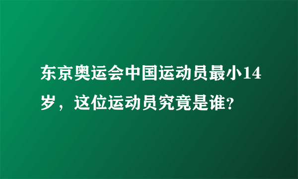 东京奥运会中国运动员最小14岁，这位运动员究竟是谁？