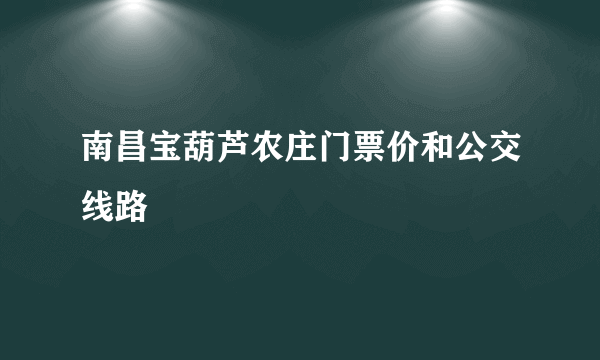 南昌宝葫芦农庄门票价和公交线路